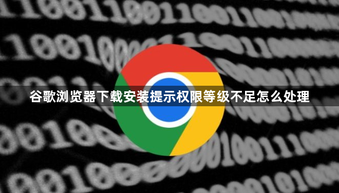 谷歌浏览器下载安装提示权限等级不足怎么处理1