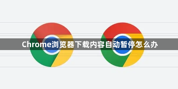 Chrome浏览器下载内容自动暂停怎么办1