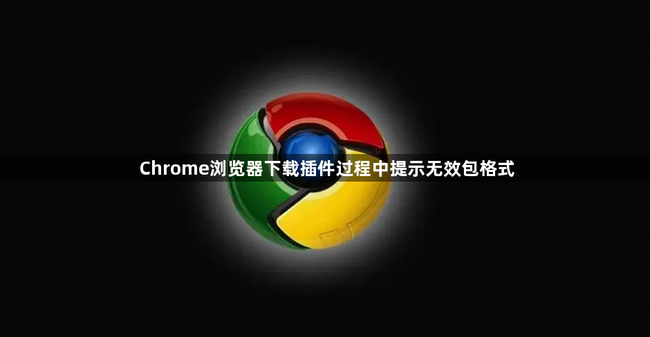 Chrome浏览器下载插件过程中提示无效包格式1