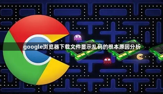 google浏览器下载文件显示乱码的根本原因分析1
