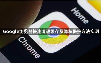 Google浏览器快速清理缓存及隐私保护方法实测1