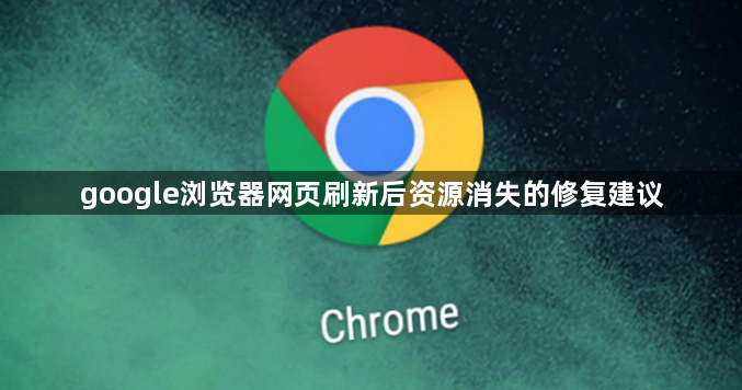 google浏览器网页刷新后资源消失的修复建议1