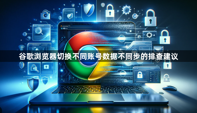 谷歌浏览器切换不同账号数据不同步的排查建议1