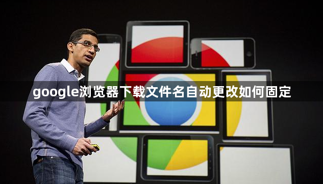 google浏览器下载文件名自动更改如何固定1