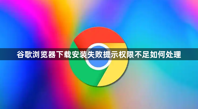 谷歌浏览器下载安装失败提示权限不足如何处理1