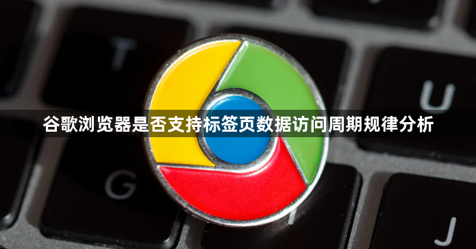 谷歌浏览器是否支持标签页数据访问周期规律分析1