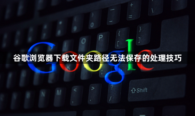 谷歌浏览器下载文件夹路径无法保存的处理技巧1