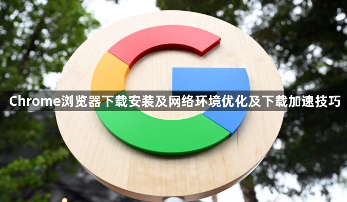 Chrome浏览器下载安装及网络环境优化及下载加速技巧1