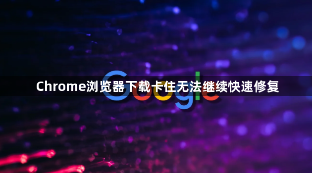Chrome浏览器下载卡住无法继续快速修复1