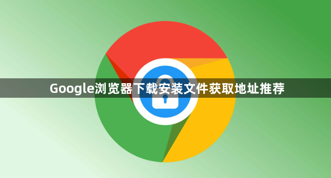 Google浏览器下载安装文件获取地址推荐1
