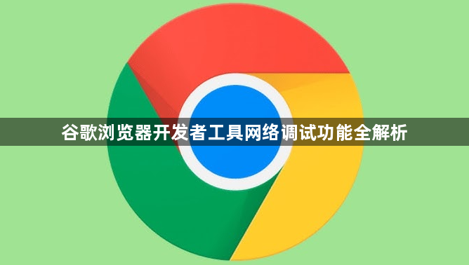 谷歌浏览器开发者工具网络调试功能全解析1