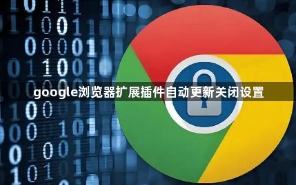 google浏览器扩展插件自动更新关闭设置1