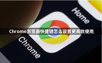 Chrome浏览器快捷键怎么设置更高效使用1