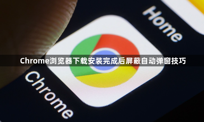 Chrome浏览器下载安装完成后屏蔽自动弹窗技巧1