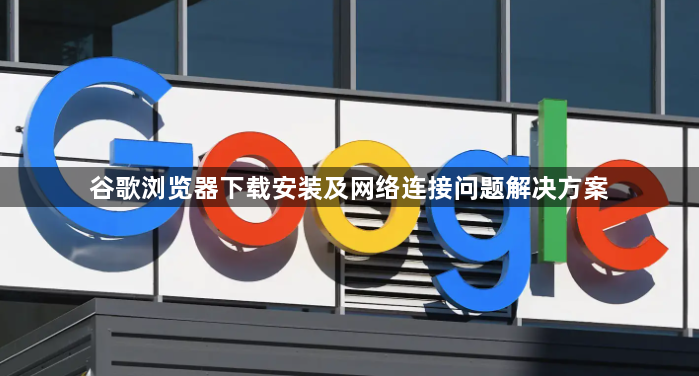 谷歌浏览器下载安装及网络连接问题解决方案1