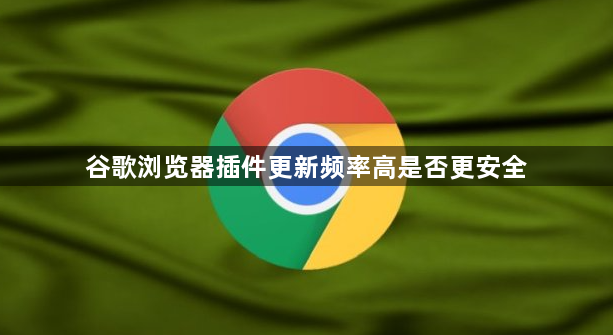 谷歌浏览器插件更新频率高是否更安全1