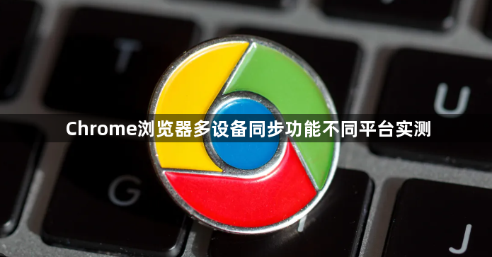Chrome浏览器多设备同步功能不同平台实测1