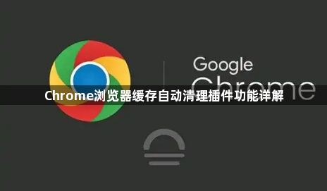 Chrome浏览器缓存自动清理插件功能详解1