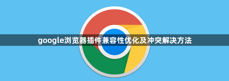 google浏览器插件兼容性优化及冲突解决方法1