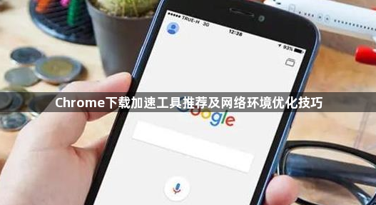 Chrome下载加速工具推荐及网络环境优化技巧1