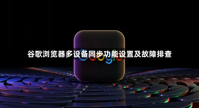 谷歌浏览器多设备同步功能设置及故障排查1