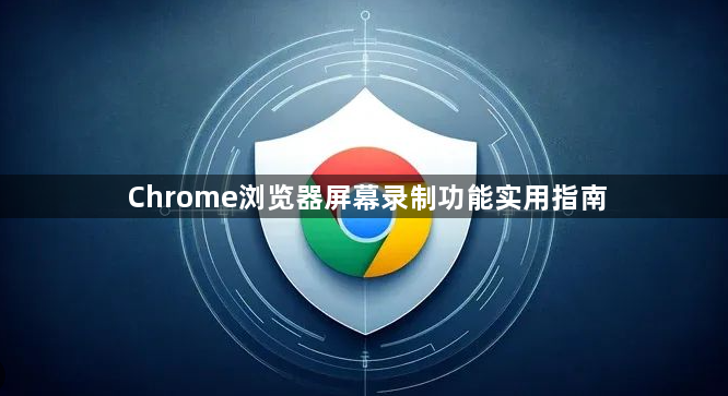 Chrome浏览器屏幕录制功能实用指南1