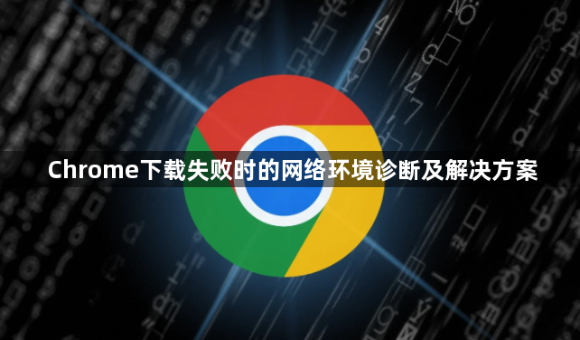 Chrome下载失败时的网络环境诊断及解决方案1