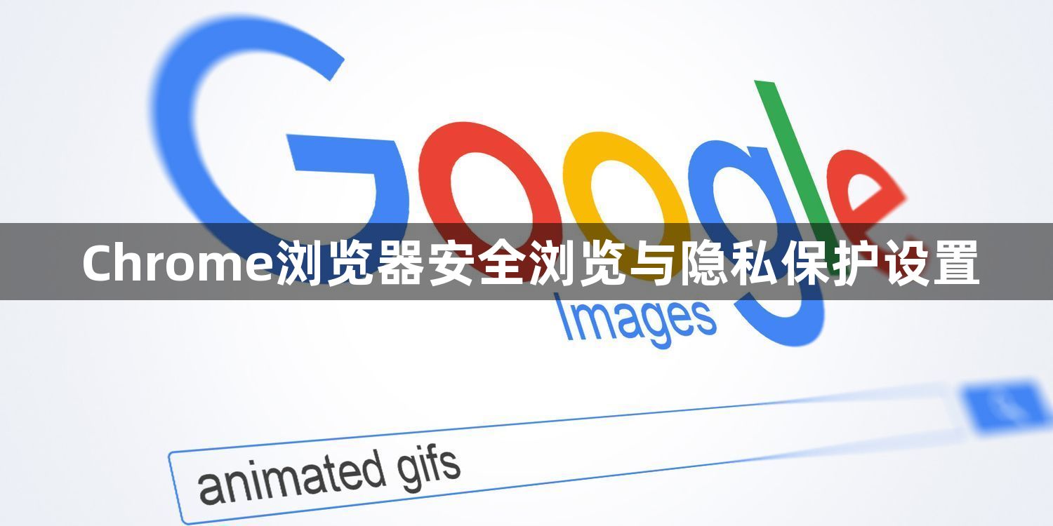 Chrome浏览器安全浏览与隐私保护设置1