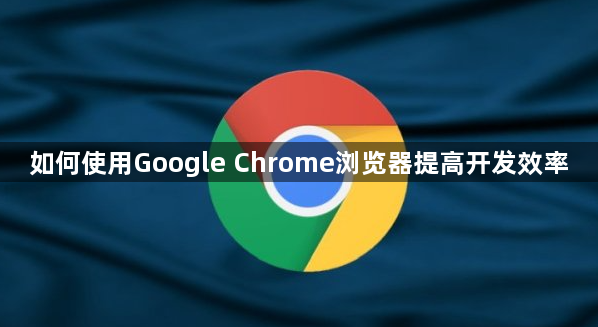 如何使用Google Chrome浏览器提高开发效率1