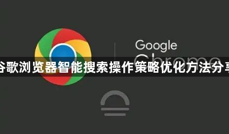 谷歌浏览器智能搜索操作策略优化方法分享1