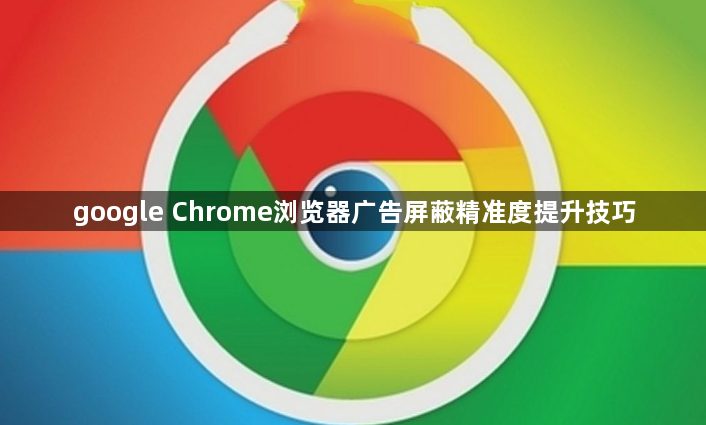 google Chrome浏览器广告屏蔽精准度提升技巧1