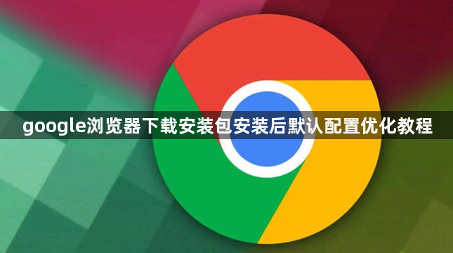 google浏览器下载安装包安装后默认配置优化教程1