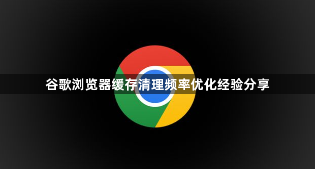 谷歌浏览器缓存清理频率优化经验分享1