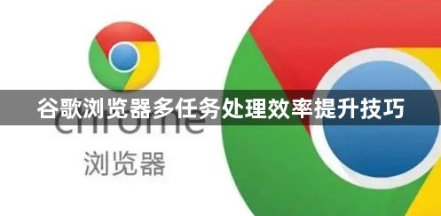 谷歌浏览器多任务处理效率提升技巧1