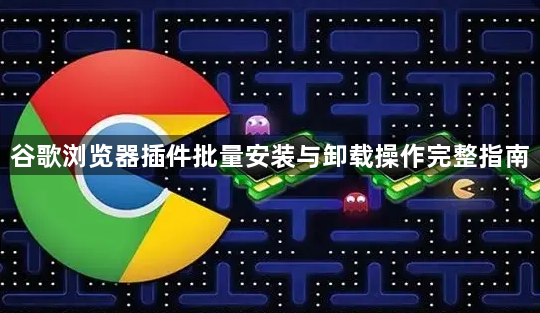 谷歌浏览器插件批量安装与卸载操作完整指南1