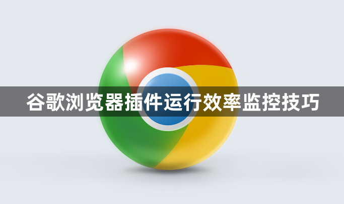 谷歌浏览器插件运行效率监控技巧1