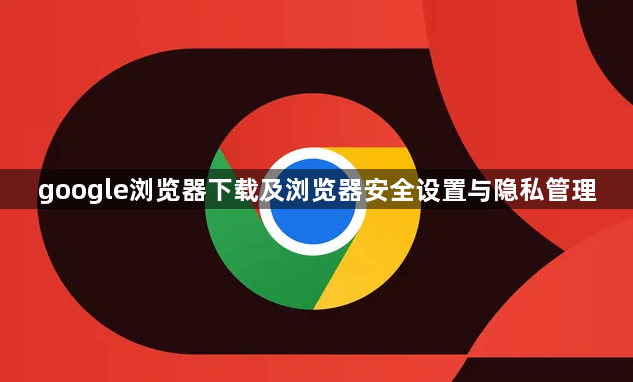 google浏览器下载及浏览器安全设置与隐私管理1