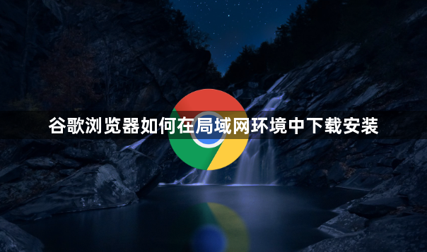 谷歌浏览器如何在局域网环境中下载安装1