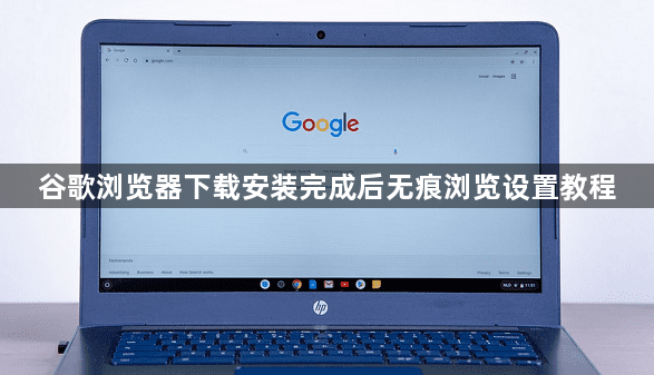 谷歌浏览器下载安装完成后无痕浏览设置教程1