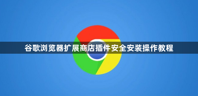 谷歌浏览器扩展商店插件安全安装操作教程1