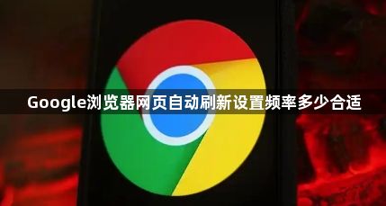 Google浏览器网页自动刷新设置频率多少合适1