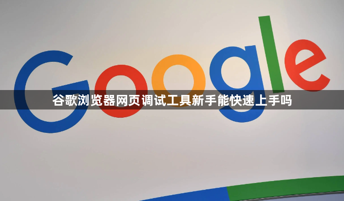 谷歌浏览器网页调试工具新手能快速上手吗1