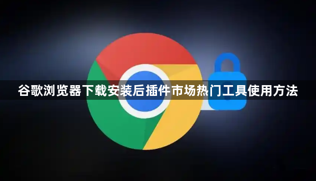 谷歌浏览器下载安装后插件市场热门工具使用方法1
