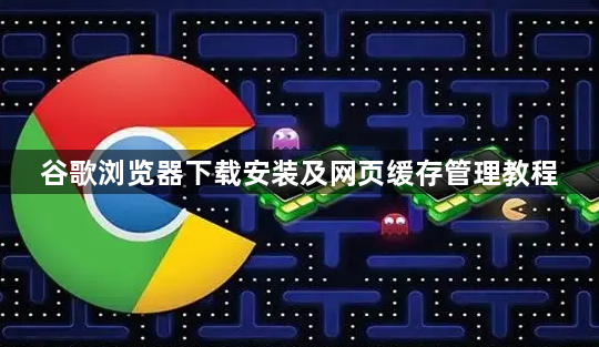 谷歌浏览器下载安装及网页缓存管理教程1
