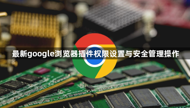 最新google浏览器插件权限设置与安全管理操作1