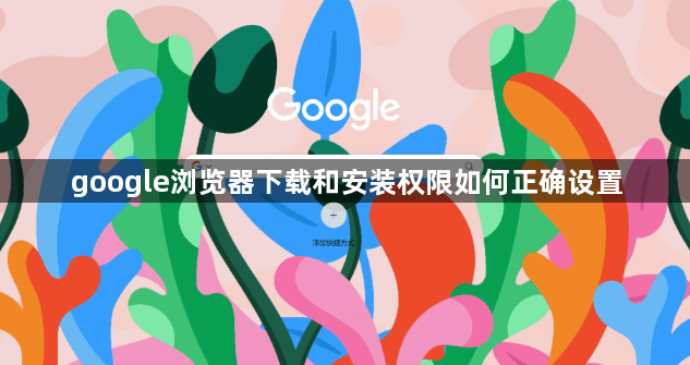 google浏览器下载和安装权限如何正确设置1