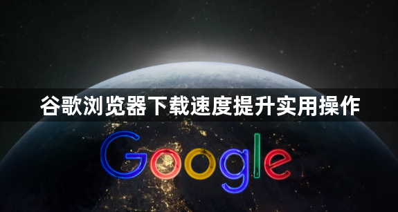 谷歌浏览器下载速度提升实用操作1