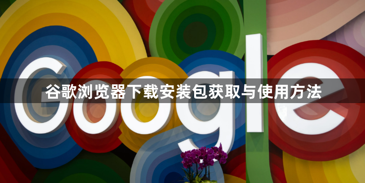 谷歌浏览器下载安装包获取与使用方法1