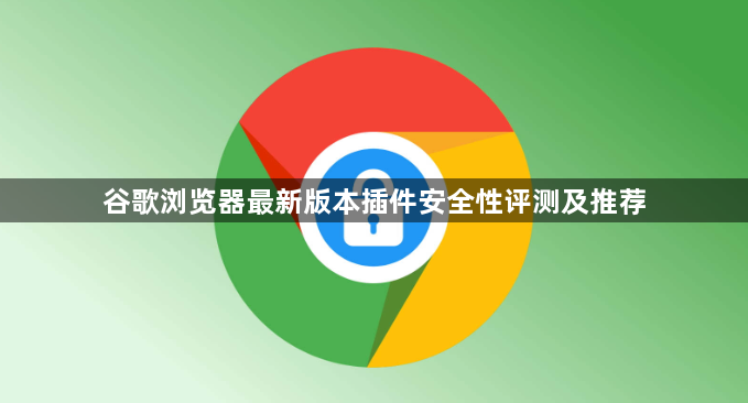 谷歌浏览器最新版本插件安全性评测及推荐1
