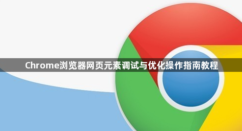 Chrome浏览器网页元素调试与优化操作指南教程1